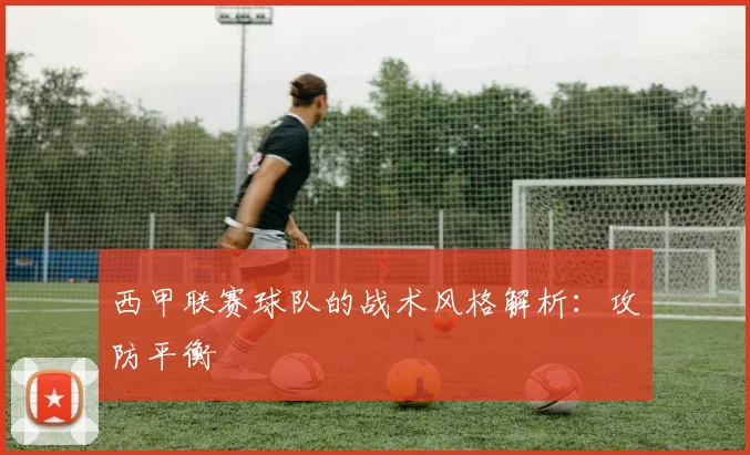 西甲联赛球队的战术风格解析：攻防平衡