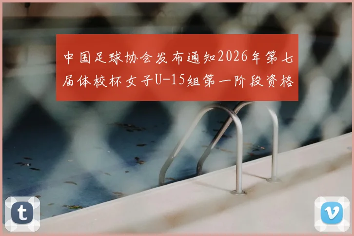 中国足球协会发布通知2026年第七届体校杯女子U-15组第一阶段资格赛正式启动