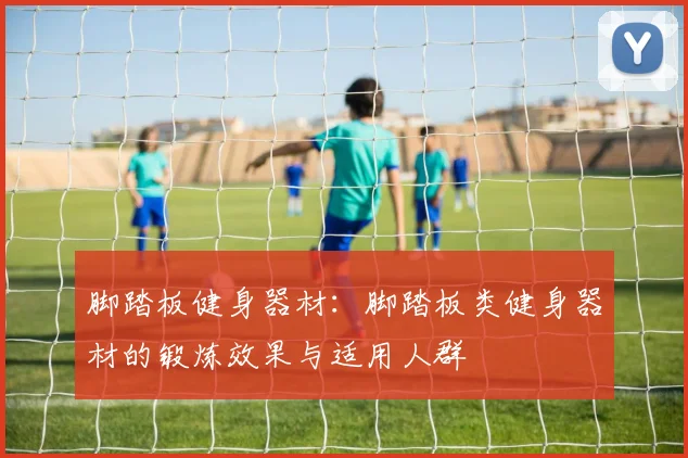 脚踏板健身器材：脚踏板类健身器材的锻炼效果与适用人群