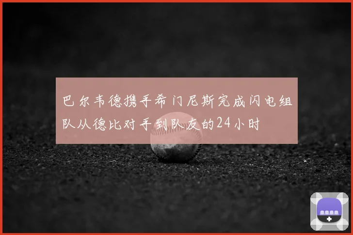 巴尔韦德携手希门尼斯完成闪电组队从德比对手到队友的24小时